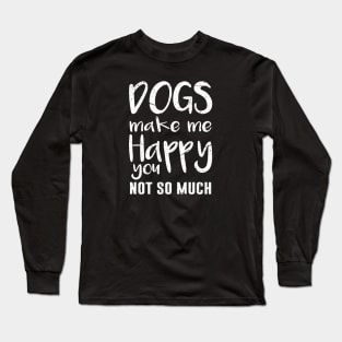 Dogs Make Me Happy, You Not So Much Long Sleeve T-Shirt